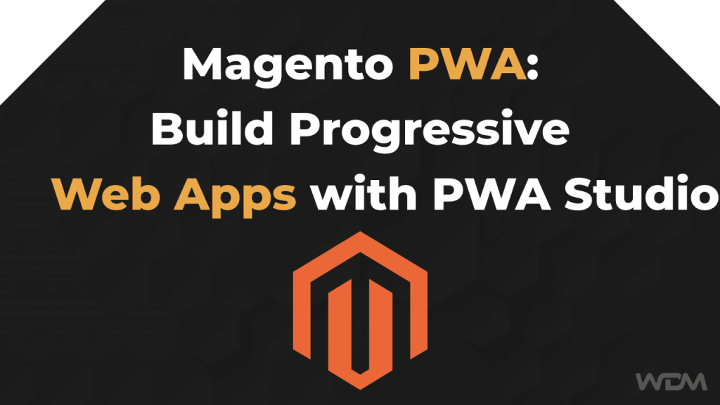 Magento PWA: Build Progressive Web Apps with PWA Studio