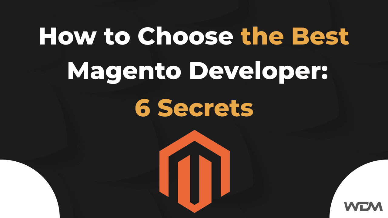 How to Choose the Best Magento Developer: 6 Secrets