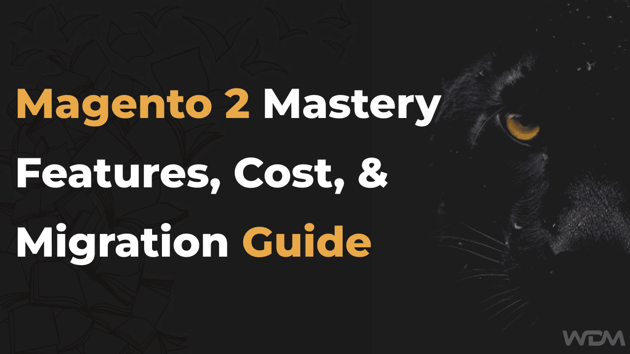 Magento 2 Features, Cost, & Migration Guide
