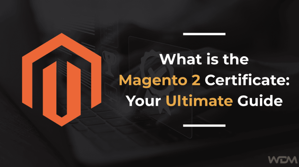 What is the Magento 2 Certificate: Your Ultimate Guide