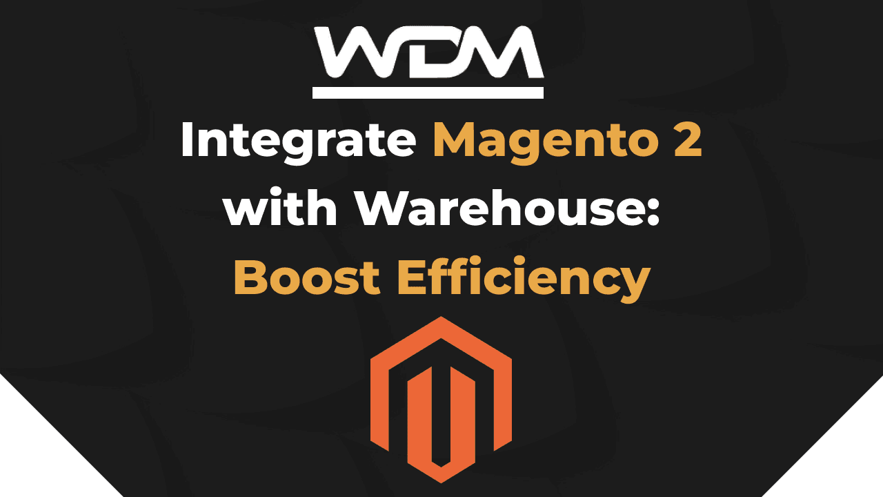Integrate Magento 2 with Warehouse: Boost Efficiency