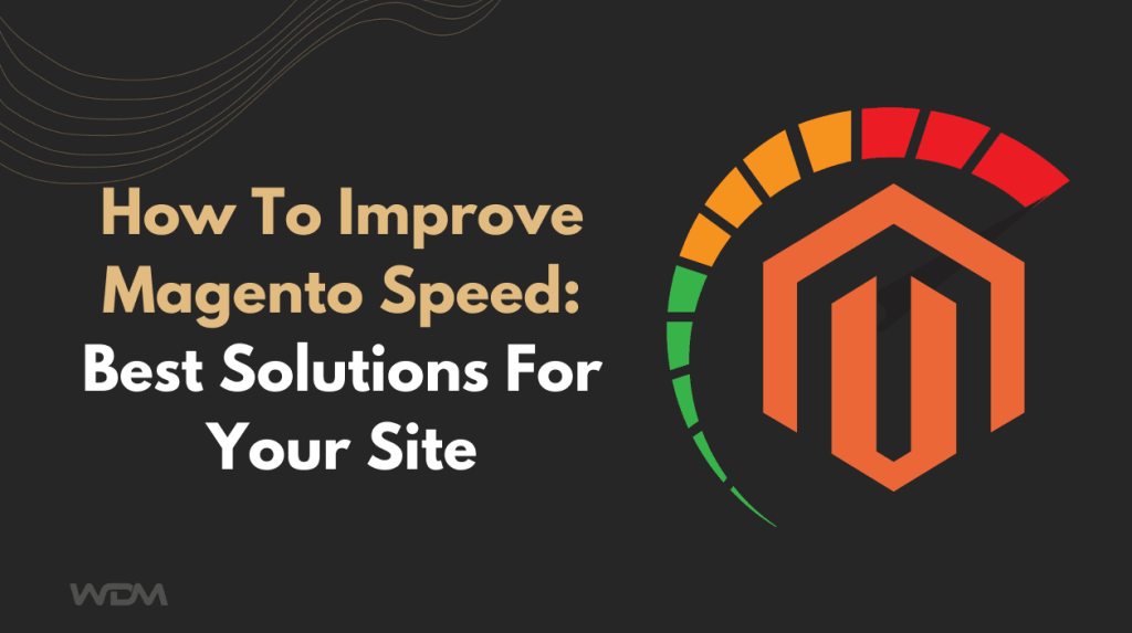 How To Improve Magento Speed: Best Solutions For Your Site