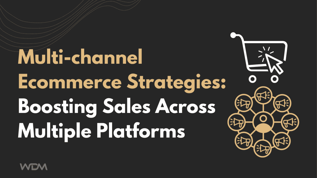 Multi-channel Ecommerce Strategies: Boost Sales Now Across Multiple Platforms
