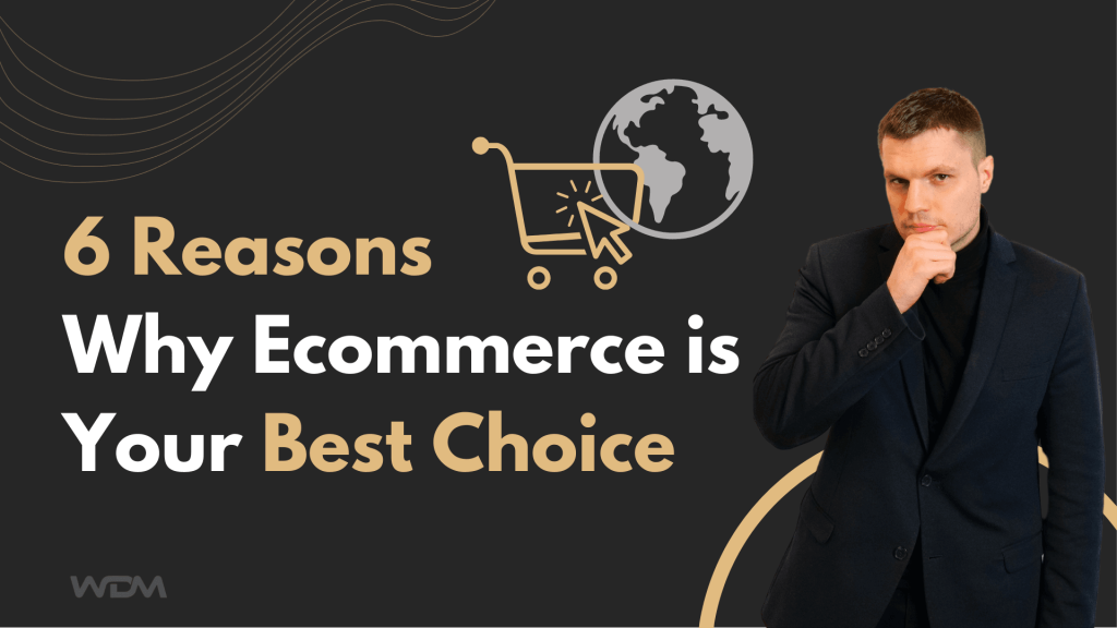 6 Reasons Why Ecommerce is Your Best Choice