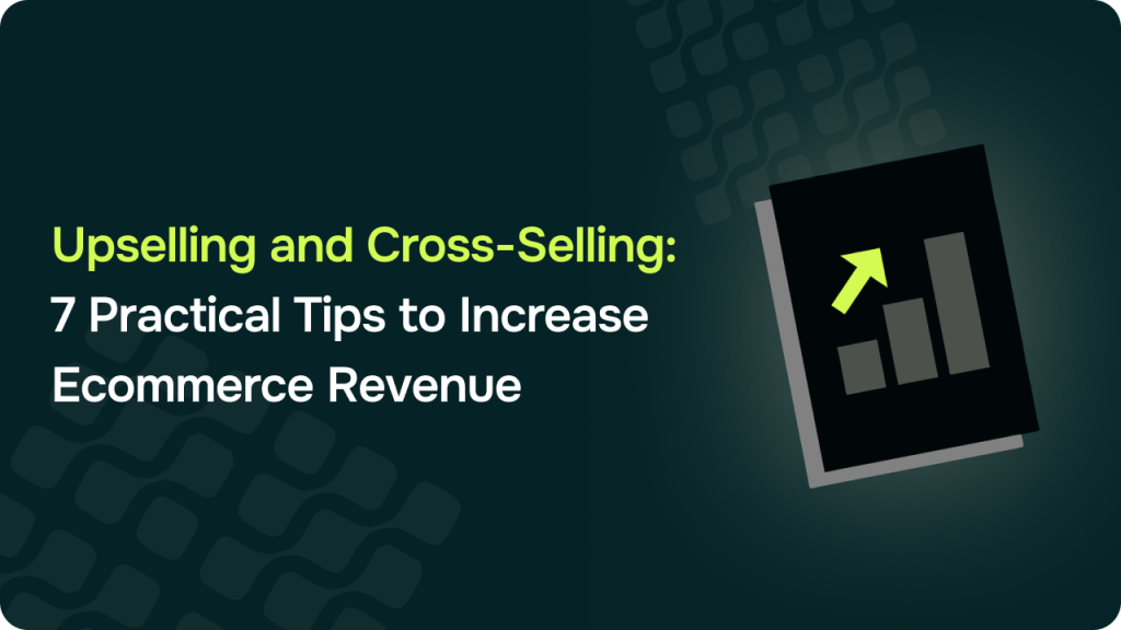 Upselling and Cross-Selling: 7 Practical Tips to Increase Ecommerce Revenue