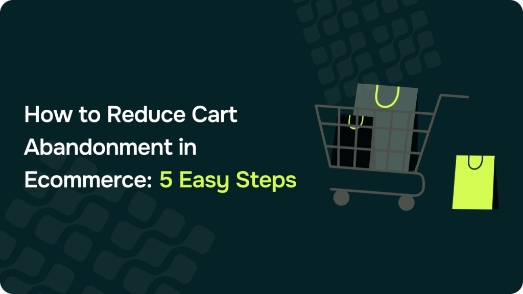 How to Reduce Cart Abandonment in Ecommerce: 5 Easy Steps